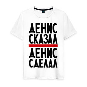 Мужская футболка хлопок с принтом Денис сказал в Новосибирске, 100% хлопок | прямой крой, круглый вырез горловины, длина до линии бедер, слегка спущенное плечо. | денис сделал | денис сказал | денис слово | имена