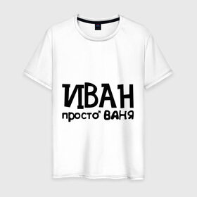 Мужская футболка хлопок с принтом Иван, просто Ваня в Новосибирске, 100% хлопок | прямой крой, круглый вырез горловины, длина до линии бедер, слегка спущенное плечо. | ваня | иван | имена | мужские имена | парням