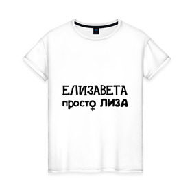 Женская футболка хлопок с принтом Елизавета, просто Лиза в Новосибирске, 100% хлопок | прямой крой, круглый вырез горловины, длина до линии бедер, слегка спущенное плечо | девушкам | елизавета | женские имена | имена | лиза