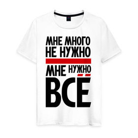 Мужская футболка хлопок с принтом Мне много не нужно в Новосибирске, 100% хлопок | прямой крой, круглый вырез горловины, длина до линии бедер, слегка спущенное плечо. | всё | мне много не нужно