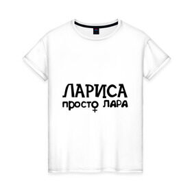 Женская футболка хлопок с принтом Лариса, просто Лара в Новосибирске, 100% хлопок | прямой крой, круглый вырез горловины, длина до линии бедер, слегка спущенное плечо | девушкам | имена | лариса | просто лара