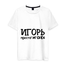 Мужская футболка хлопок с принтом Игорь, просто Игорек в Новосибирске, 100% хлопок | прямой крой, круглый вырез горловины, длина до линии бедер, слегка спущенное плечо. | игорь | имена | парням | просто игорек