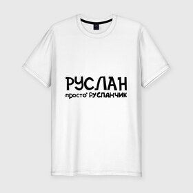 Мужская футболка премиум с принтом Руслан, просто Русланчик в Новосибирске, 92% хлопок, 8% лайкра | приталенный силуэт, круглый вырез ворота, длина до линии бедра, короткий рукав | имена | парням | просто русланчик | руслан
