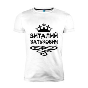 Мужская футболка премиум с принтом Виталий Батькович в Новосибирске, 92% хлопок, 8% лайкра | приталенный силуэт, круглый вырез ворота, длина до линии бедра, короткий рукав | виталий батькович | виталя | имена | корона