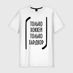Мужская футболка премиум с принтом Только хоккей - только хардкор в Новосибирске, 92% хлопок, 8% лайкра | приталенный силуэт, круглый вырез ворота, длина до линии бедра, короткий рукав | 