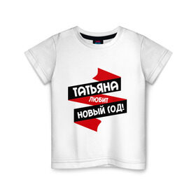 Детская футболка хлопок с принтом Татьяна любит Новый Год в Новосибирске, 100% хлопок | круглый вырез горловины, полуприлегающий силуэт, длина до линии бедер | любит новый год | танька | танюшка | таня | татьяна