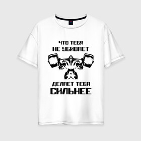 Женская футболка хлопок Oversize с принтом Что тебя не убивает делает тебя сильнее в Новосибирске, 100% хлопок | свободный крой, круглый ворот, спущенный рукав, длина до линии бедер
 | media | mediapowerlifting | воркаут | качалка | пауэрлифтинг