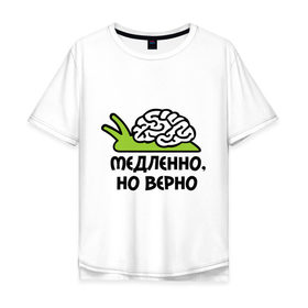 Мужская футболка хлопок Oversize с принтом Медленно но верно в Новосибирске, 100% хлопок | свободный крой, круглый ворот, “спинка” длиннее передней части | Тематика изображения на принте: медленно | медленно думает | мозг | но верно | тормоз | тугодум | улита | улитка