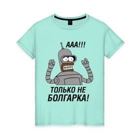 Женская футболка хлопок с принтом BENDER болгарка!!! в Новосибирске, 100% хлопок | прямой крой, круглый вырез горловины, длина до линии бедер, слегка спущенное плечо | bender | bender болгарка | futurama | болгарка | кино | мультфильмы и тв