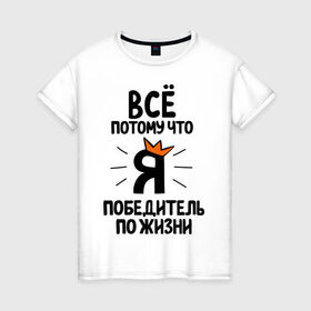 Женская футболка хлопок с принтом Победитель по жизни в Новосибирске, 100% хлопок | прямой крой, круглый вырез горловины, длина до линии бедер, слегка спущенное плечо | все потому что я победитель по жизни | корона | победа | победитель | победитель по жизни