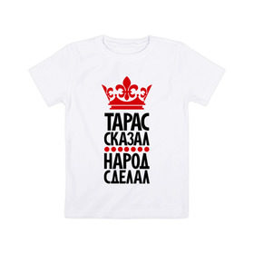 Детская футболка хлопок с принтом Тарас сказал, народ сделал в Новосибирске, 100% хлопок | круглый вырез горловины, полуприлегающий силуэт, длина до линии бедер | главный | корона | народ | народ сделал | пафос | сделал | сказал | такасик | тарас сказал | царь