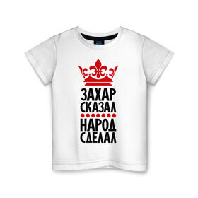 Детская футболка хлопок с принтом Захар сказал, народ сделал в Новосибирске, 100% хлопок | круглый вырез горловины, полуприлегающий силуэт, длина до линии бедер | главный | зазарчик | захар сказал | корона | народ | народ сделал | пафос | сделал | сказал | царь