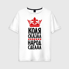 Женская футболка хлопок Oversize с принтом Коля сказал народ сделал в Новосибирске, 100% хлопок | свободный крой, круглый ворот, спущенный рукав, длина до линии бедер
 | главный | коля сказал | колян | корона | народ | народ сделал | николай | пафос | сделал | сказал | царь