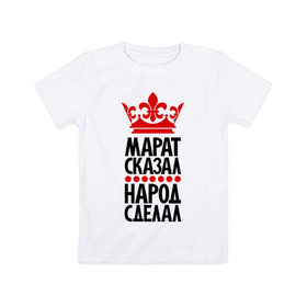 Детская футболка хлопок с принтом Марат сказал, народ сделал в Новосибирске, 100% хлопок | круглый вырез горловины, полуприлегающий силуэт, длина до линии бедер | главный | корона | марат сказал | маратик | народ | народ сделал | пафос | сделал | сказал | царь