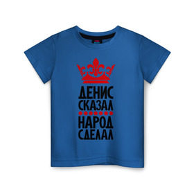 Детская футболка хлопок с принтом Денис сказал, народ сделал в Новосибирске, 100% хлопок | круглый вырез горловины, полуприлегающий силуэт, длина до линии бедер | главный | ден | денис сказал | дениска | корона | народ | народ сделал | пафос | сделал | сказал | царь