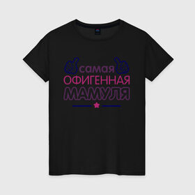 Женская футболка хлопок с принтом Самая офигенная мамуля в Новосибирске, 100% хлопок | прямой крой, круглый вырез горловины, длина до линии бедер, слегка спущенное плечо | идеи подарков | мама | самая офигенная мамуля