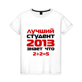 Женская футболка хлопок с принтом лучший студент 2013 в Новосибирске, 100% хлопок | прямой крой, круглый вырез горловины, длина до линии бедер, слегка спущенное плечо | выпускной | лучший студент 2013 | студент