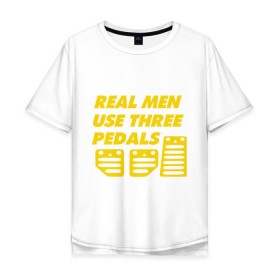Мужская футболка хлопок Oversize с принтом Настоящие мужики используют три педали в Новосибирске, 100% хлопок | свободный крой, круглый ворот, “спинка” длиннее передней части | автомобильные | водить | машина | мужчина | настоящие мужики используют три педали | педали | тачки | три