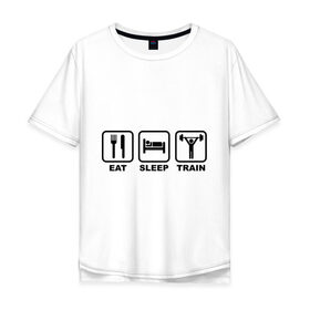 Мужская футболка хлопок Oversize с принтом Eat Sleep Train (Ешь, Спи, Тренируйся) в Новосибирске, 100% хлопок | свободный крой, круглый ворот, “спинка” длиннее передней части | eat sleep train | ешь | силовой спорт | спи | спорт | тренируйся
