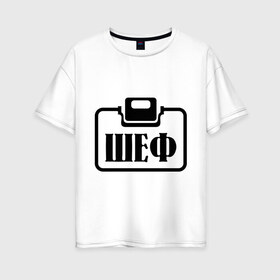 Женская футболка хлопок Oversize с принтом Бейджик (Шеф) в Новосибирске, 100% хлопок | свободный крой, круглый ворот, спущенный рукав, длина до линии бедер
 | прикольные надписи | работа | шеф