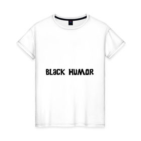 Женская футболка хлопок с принтом Черный юмор в Новосибирске, 100% хлопок | прямой крой, круглый вырез горловины, длина до линии бедер, слегка спущенное плечо | black humor | юмор с примесью цинизма