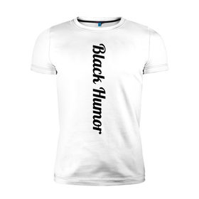 Мужская футболка премиум с принтом Black Humor в Новосибирске, 92% хлопок, 8% лайкра | приталенный силуэт, круглый вырез ворота, длина до линии бедра, короткий рукав | чёрный юмор | юмор с примесью цинизма