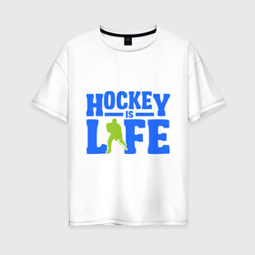 Женская футболка хлопок Oversize с принтом Hockei is life в Новосибирске, 100% хлопок | свободный крой, круглый ворот, спущенный рукав, длина до линии бедер
 | hockei is life | лед | спорт | хоккеист | хоккей