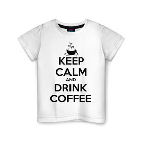 Детская футболка хлопок с принтом Keep calm and drink coffee в Новосибирске, 100% хлопок | круглый вырез горловины, полуприлегающий силуэт, длина до линии бедер | keep calm | keep calm and drink coffee | кофе | прикольные надписи