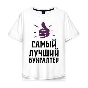 Мужская футболка хлопок Oversize с принтом Самый лучший бухгалтер в Новосибирске, 100% хлопок | свободный крой, круглый ворот, “спинка” длиннее передней части | accountant | money | profession | бухгалтер | бухгалтерам | деньги | лучший | профессии | самый лучший бухгалтер