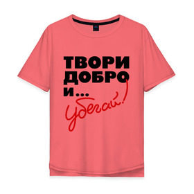 Мужская футболка хлопок Oversize с принтом Твори добро и убегай! в Новосибирске, 100% хлопок | свободный крой, круглый ворот, “спинка” длиннее передней части | добро | прикольные надписи | твори добро и убегай | убегай