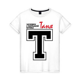 Женская футболка хлопок с принтом Таня - человек с большой буквы в Новосибирске, 100% хлопок | прямой крой, круглый вырез горловины, длина до линии бедер, слегка спущенное плечо | имена | таня | таня   человек с большой буквы | татьяна
