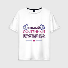 Женская футболка хлопок Oversize с принтом Самый офигенный братишка в Новосибирске, 100% хлопок | свободный крой, круглый ворот, спущенный рукав, длина до линии бедер
 | брат | братишка | идеи подарков | офигенный | самый офигенный братишка | сестренки и братишки