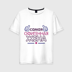 Женская футболка хлопок Oversize с принтом Самая офигенная жена в Новосибирске, 100% хлопок | свободный крой, круглый ворот, спущенный рукав, длина до линии бедер
 | жена | идеи подарков | муж и жена | офигенная | самая офигенная жена