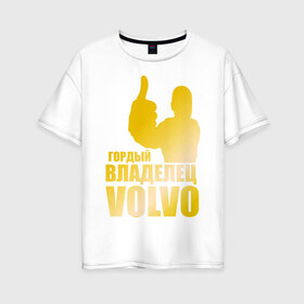 Женская футболка хлопок Oversize с принтом Гордый владелец Volvo (gold) в Новосибирске, 100% хлопок | свободный крой, круглый ворот, спущенный рукав, длина до линии бедер
 | volvo | автомобильные | гонки | гордый владелец | гордый владелец volvo | золото | машины | тачки