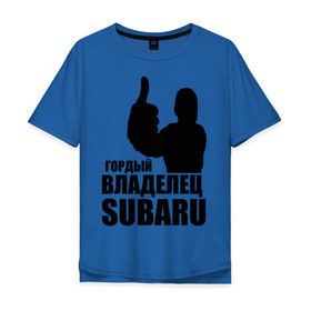 Мужская футболка хлопок Oversize с принтом Гордый владелец Subaru в Новосибирске, 100% хлопок | свободный крой, круглый ворот, “спинка” длиннее передней части | subaru | автомобильные | владелец | гордый | гордый владелец subaru | машины | тачки