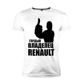 Мужская футболка премиум с принтом Гордый владелец Renault в Новосибирске, 92% хлопок, 8% лайкра | приталенный силуэт, круглый вырез ворота, длина до линии бедра, короткий рукав | renault | автомобильные | гонки | гордый владелец | гордый владелец renault | машины | тачки