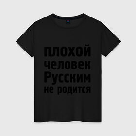 Женская футболка хлопок с принтом Плохой человек Русским не родится в Новосибирске, 100% хлопок | прямой крой, круглый вырез горловины, длина до линии бедер, слегка спущенное плечо | не родится | русский | русским | я русский