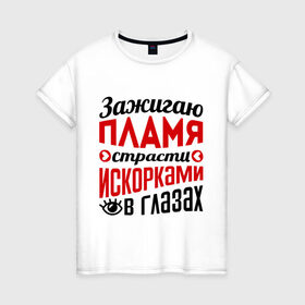 Женская футболка хлопок с принтом Зажигаю пламя страсти в Новосибирске, 100% хлопок | прямой крой, круглый вырез горловины, длина до линии бедер, слегка спущенное плечо | глазки | зажигаю пламя страсти | пламя | прикольные надписи