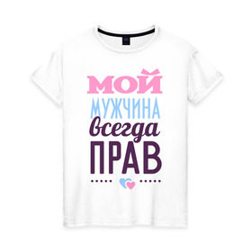 Женская футболка хлопок с принтом Мой мужчина всегда прав в Новосибирске, 100% хлопок | прямой крой, круглый вырез горловины, длина до линии бедер, слегка спущенное плечо | 14 февраля | влюбленным | день святого валентина | для двоих | для жены | для любимых | для пары | мой мужчина всегда прав | парные