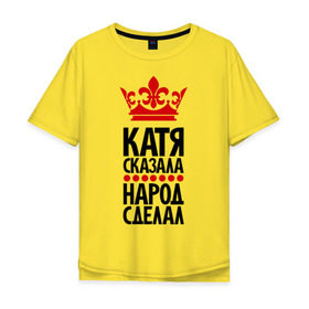 Мужская футболка хлопок Oversize с принтом Катя сказала, народ сделал в Новосибирске, 100% хлопок | свободный крой, круглый ворот, “спинка” длиннее передней части | имена | катерина | катя | катя сказала | народ сделал