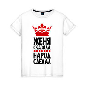 Женская футболка хлопок с принтом Женя сказала, народ сделал в Новосибирске, 100% хлопок | прямой крой, круглый вырез горловины, длина до линии бедер, слегка спущенное плечо | евгений | женька | женя | женя сказала | имена | народ сделал