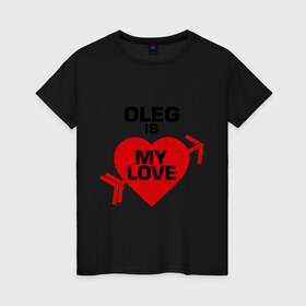 Женская футболка хлопок с принтом Олег - моя любовь в Новосибирске, 100% хлопок | прямой крой, круглый вырез горловины, длина до линии бедер, слегка спущенное плечо | 14 февраля | love is.. | все | для двоих | имена | олег   моя любовь | парные | сердца