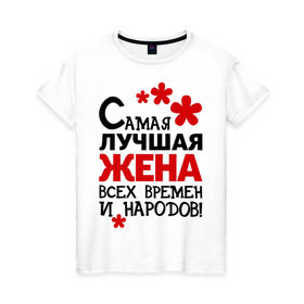 Женская футболка хлопок с принтом Самая лучшая жена в Новосибирске, 100% хлопок | прямой крой, круглый вырез горловины, длина до линии бедер, слегка спущенное плечо | жена | идеи подарков | любовь | муж и жена | самая лучшая | самая лучшая жена