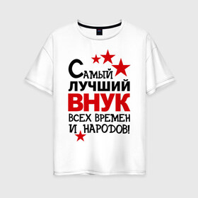 Женская футболка хлопок Oversize с принтом Самый лучший внук в Новосибирске, 100% хлопок | свободный крой, круглый ворот, спущенный рукав, длина до линии бедер
 | внук | идеи подарков | самые лучшие детки | самый лучший внук