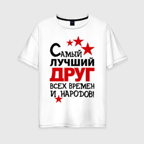 Женская футболка хлопок Oversize с принтом Самый лучший друг в Новосибирске, 100% хлопок | свободный крой, круглый ворот, спущенный рукав, длина до линии бедер
 | друг | идеи подарков | мужик | парень | самый лучший | самый лучший друг