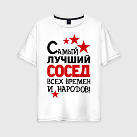 Женская футболка хлопок Oversize с принтом Самый лучший сосед в Новосибирске, 100% хлопок | свободный крой, круглый ворот, спущенный рукав, длина до линии бедер
 | идеи подарков | лучший сосед | самый | самый лучший сосед