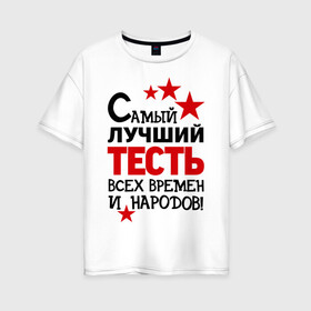 Женская футболка хлопок Oversize с принтом Самый лучший тесть в Новосибирске, 100% хлопок | свободный крой, круглый ворот, спущенный рукав, длина до линии бедер
 | идеи подарков | самый лучший тесть | свадьба | тесть