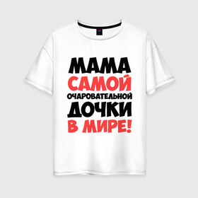 Женская футболка хлопок Oversize с принтом Мама очаровательной дочки в Новосибирске, 100% хлопок | свободный крой, круглый ворот, спущенный рукав, длина до линии бедер
 | дочь | идеи подарков | мама | мама очаровательной дочки | прикольные надписи 
лучшие мамы и папы | самые