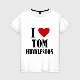 Женская футболка хлопок с принтом i love tom hiddleston в Новосибирске, 100% хлопок | прямой крой, круглый вырез горловины, длина до линии бедер, слегка спущенное плечо | i love tom hiddleston | прикольные надписи | сердце | я люблю