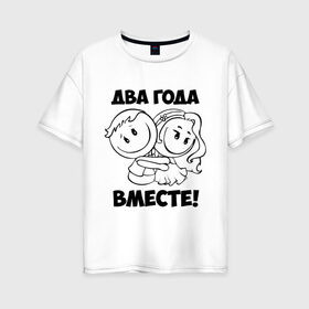 Женская футболка хлопок Oversize с принтом 2 года вместе в Новосибирске, 100% хлопок | свободный крой, круглый ворот, спущенный рукав, длина до линии бедер
 | 2 года вместе | влюбленным | день святого валентина | идеи подарков | любовь